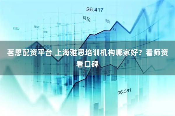 茗恩配资平台 上海雅思培训机构哪家好？看师资看口碑