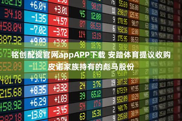 铭创配资官网appAPP下载 安踏体育提议收购皮诺家族持有的彪马股份