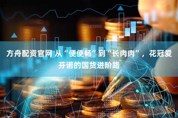 方舟配资官网 从“便便畅”到“长肉肉”，花冠爱芬诺的国货进阶路